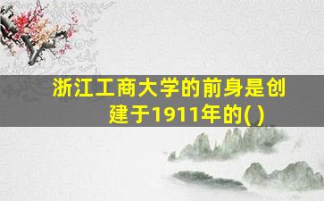 浙江工商大学的前身是创建于1911年的( )